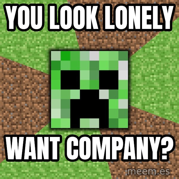 Minecraft Creeper meme: You Look lonely / want company?