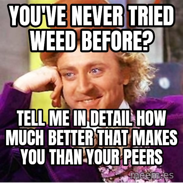 Willy Wonka meme: You've never tried weed before? / Tell me in detail how much better that makes you than your peers