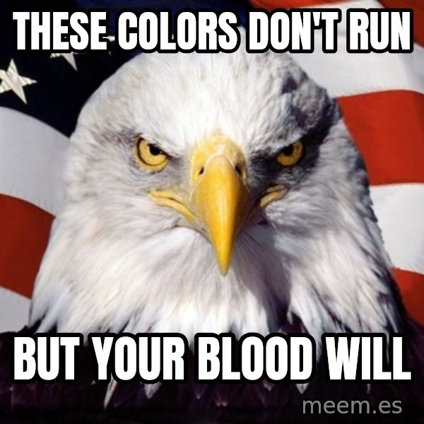American Pride Eagle meme: These colors don't run / but your blood will