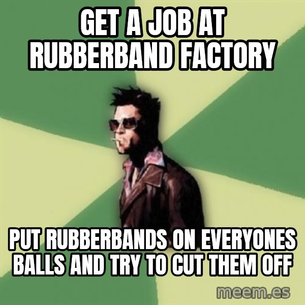 Tyler Durden meme: get a job at rubberband factory / put rubberbands on everyones balls and try to cut them off