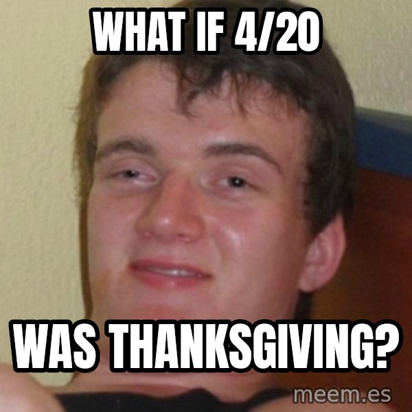 Stoner Guy meme: what if 4/20 / was thanksgiving?