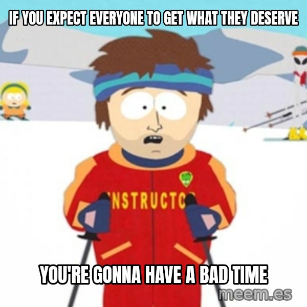 Bad time ski instructor 1 meme: If you expect everyone to get what they deserve / you're gonna have a bad time