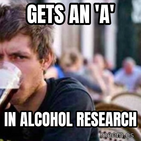 The Lazy College Senior meme: gets an 'a' / in alcohol research