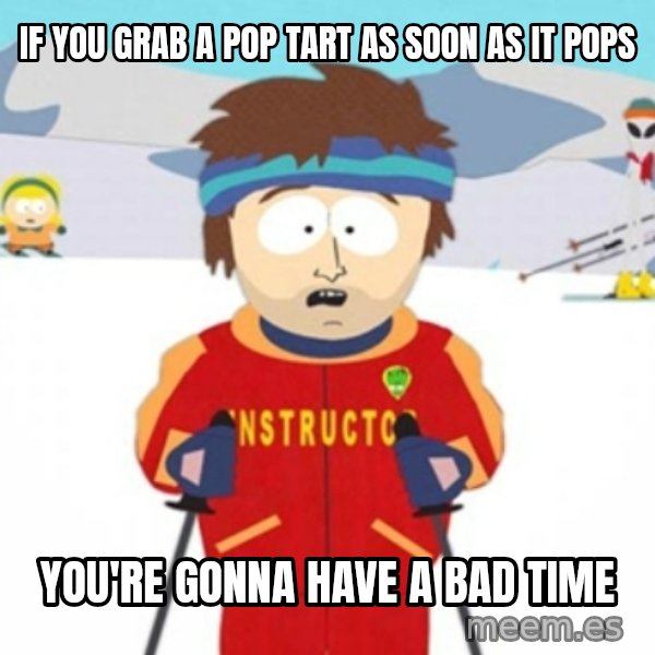 Bad time ski instructor 1 meme: IF YOU GRAB A POP TART AS SOON AS IT POPS / YOU'RE GONNA HAVE A BAD TIME