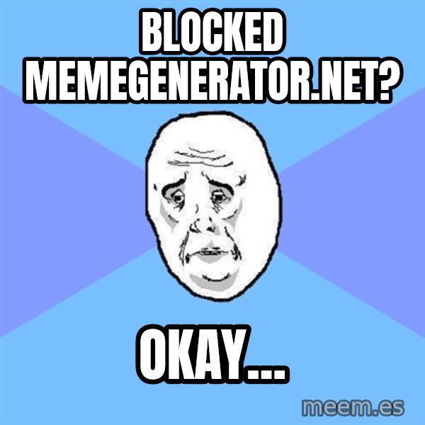 Okay Guy meme: BLOCKED MEMEGENERATOR.NET? / OKAY...