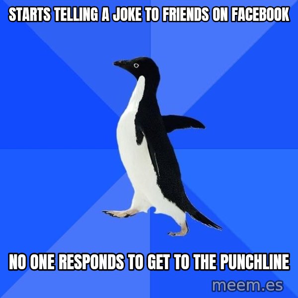 Socially Awkward Penguin meme: starts telling a joke to friends on facebook / no one responds to get to the punchline