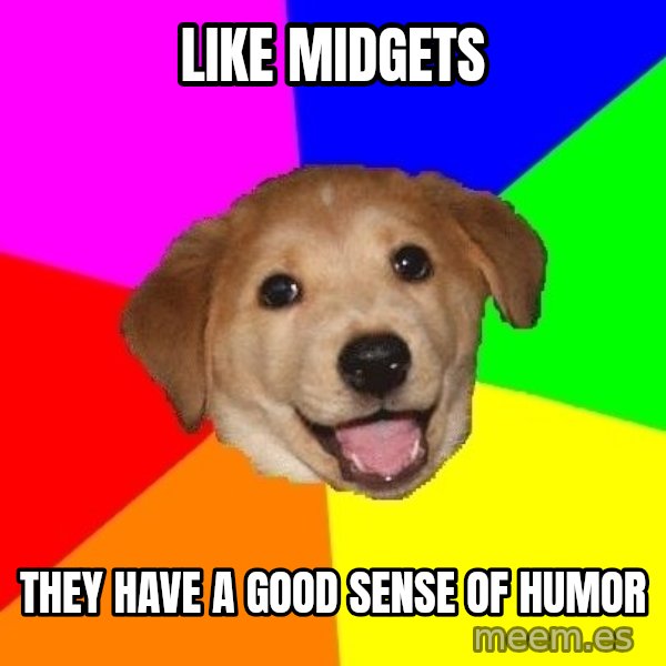 Advice Dog meme: like midgets / they have a good sense of humor