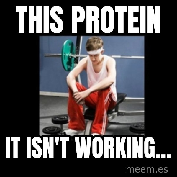 Annoying Gym Newbie meme: this protein / it isn't working...