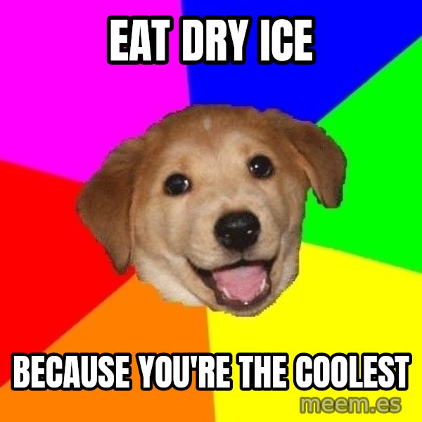Advice Dog meme: Eat dry ice / because you're the coolest