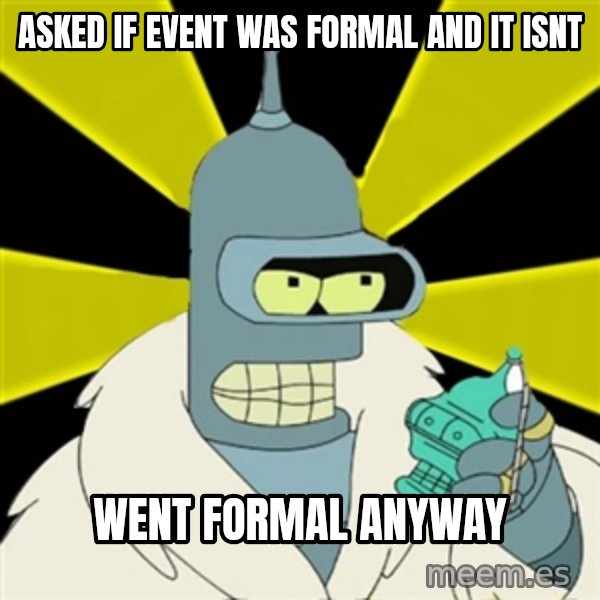 Bender IMHO meme: asked if event was formal and it isnt / went formal anyway
