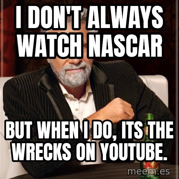 The Most Interesting Man In The World meme: i don't always watch nascar / but when i do, its the wrecks on youtube.