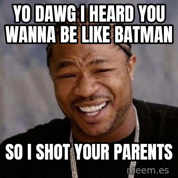 Yo Dawg meme: Yo dawg I heard you wanna be like batman / So I shot your parents