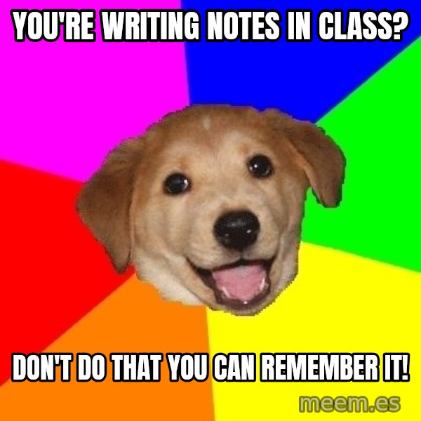 Advice Dog meme: You're writing notes in class? / Don't do that you can remember it!
