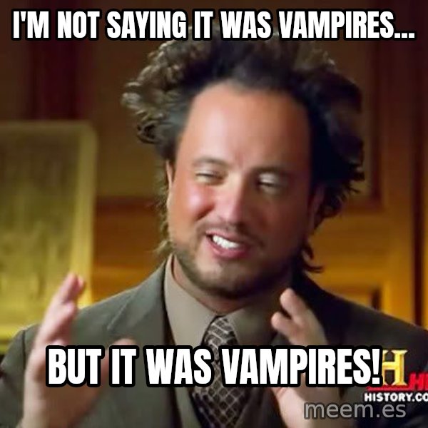 Ancient Aliens meme: I'm not saying it was vampires... / but it was vampires!