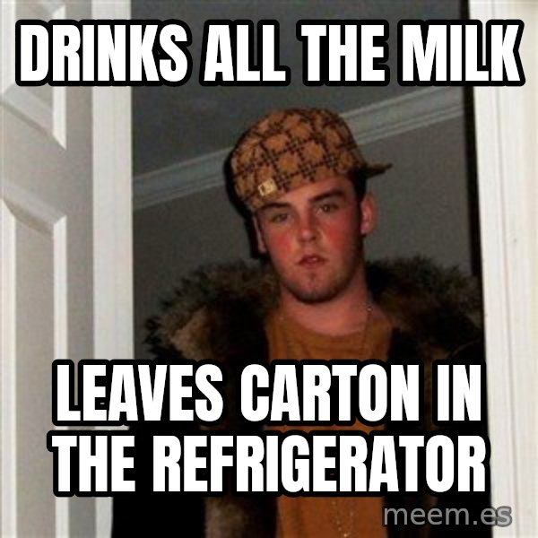 Scumbag Steve meme: drinks all the milk / leaves carton in the refrigerator