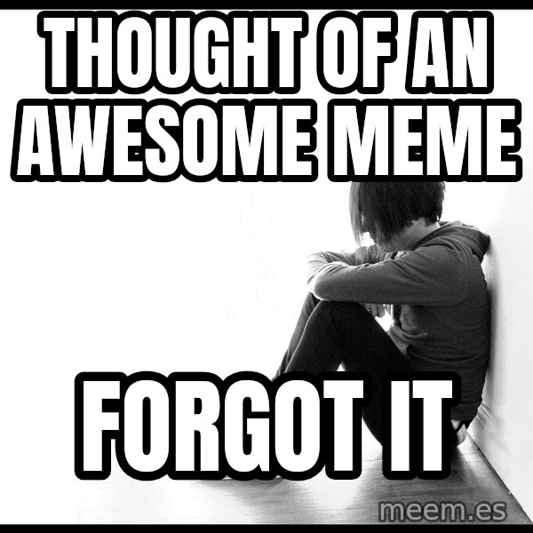 First World Problems meme: thought of an awesome meme / forgot it