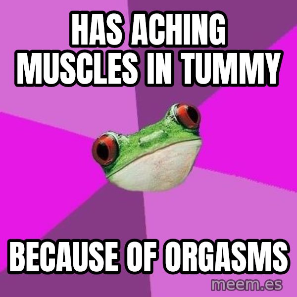 Foul Bachelorette Frog meme: Has aching muscles in tummy / because of orgasms