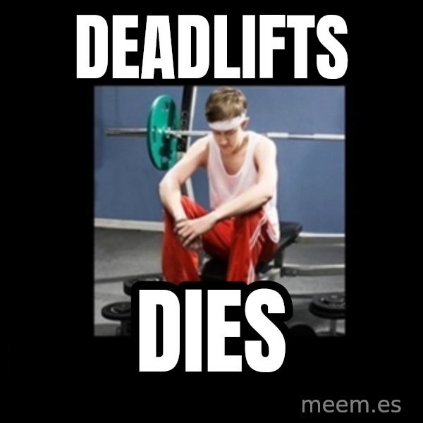Annoying Gym Newbie meme: Deadlifts / dies