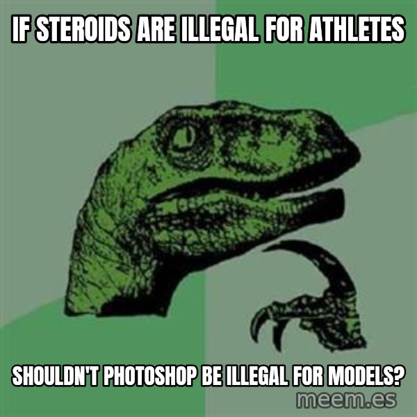 Philosoraptor meme: if steroids are illegal for athletes / shouldn't photoshop be illegal for models?