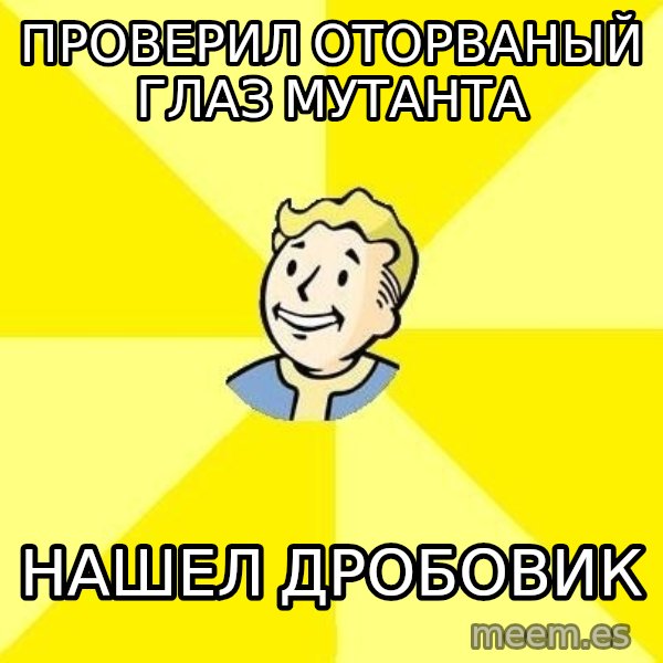 Fallout 3 meme: проверил оторваный глаз мутанта / нашел дробовик