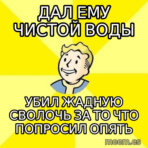 Fallout 3 meme: дал ему чистой воды / убил жадную сволочь за то что попросил опять