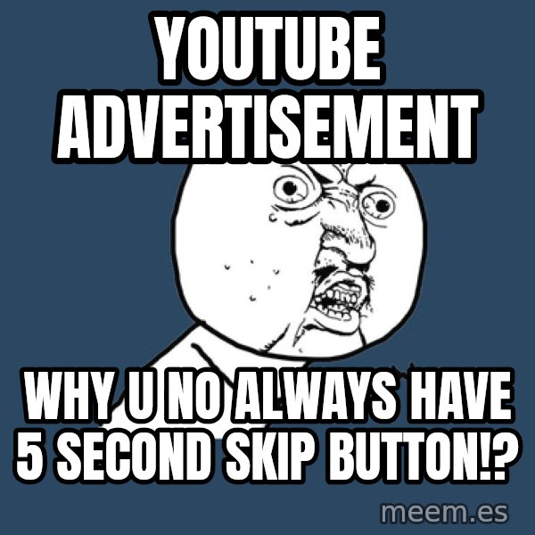 Y U No meme: Youtube advertisement / why u no always have 5 second skip button!?