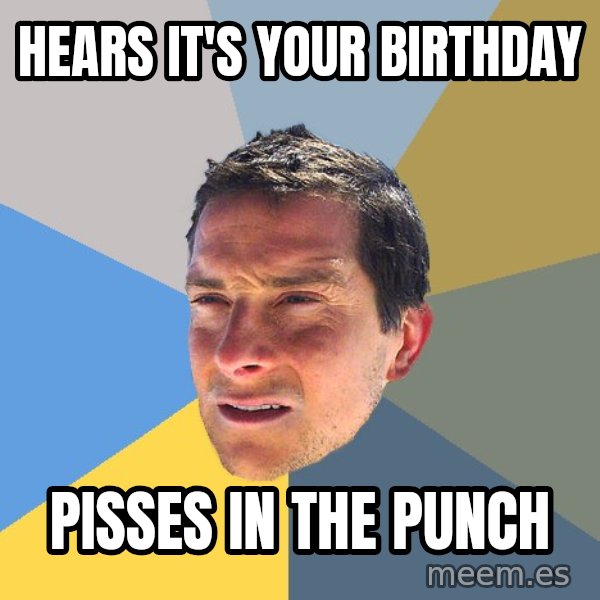 Bear Grylls meme: hears it's your birthday / pisses in the punch