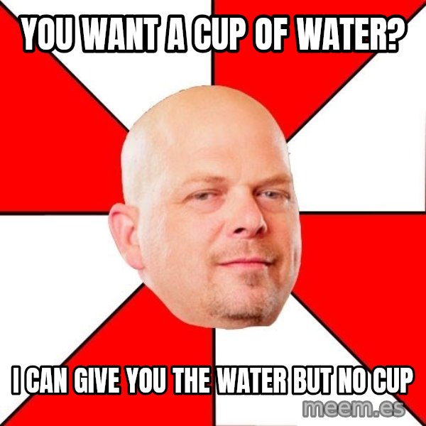 Pawn Stars meme: You want a cup of Water? / I Can give you the water but no cup
