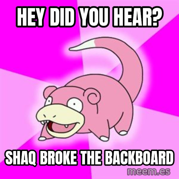 Slowpoke meme: hey did you hear? / shaq broke the backboard