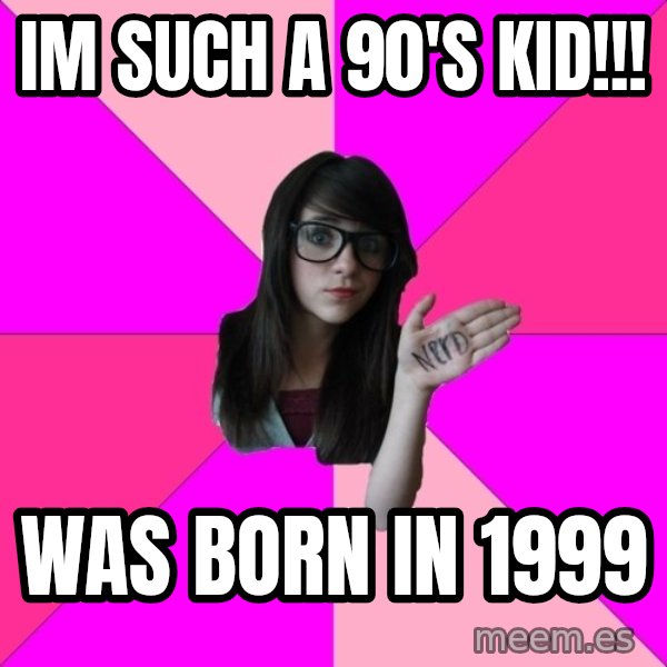 Idiot Nerd Girl meme: im such a 90's kid!!! / was born in 1999