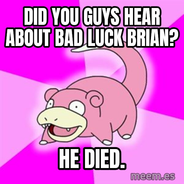 Slowpoke meme: DID YOU GUYS HEAR ABOUT BAD LUCK BRIAN? / He Died.
