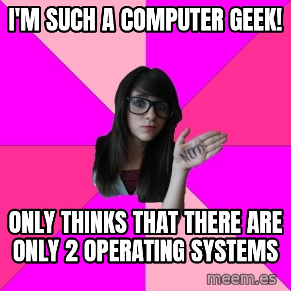 Idiot Nerd Girl meme: i'm such a computer geek! / only thinks that there are only 2 operating systems