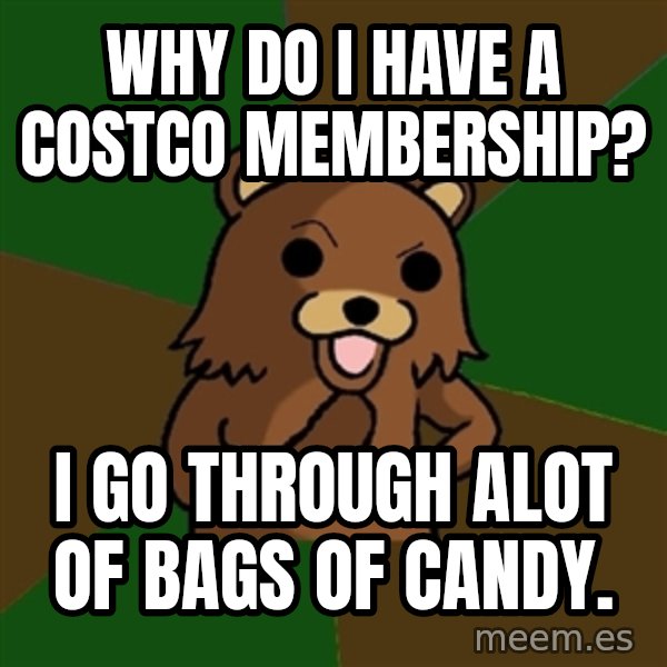 Pedobear meme: Why do i have a costco membership? / i go through alot of bags of candy.