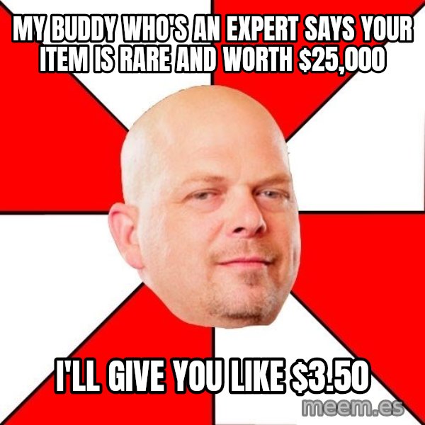 Pawn Stars meme: my buddy who's an expert says your item is rare and worth $25,000 / I'll give you like $3.50