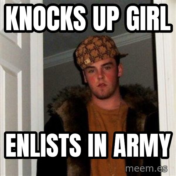 Scumbag Steve meme: knocks up girl / enlists in army