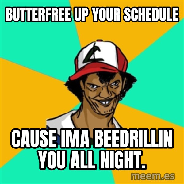 Ash Pedreiro meme: BUTTERFREE UP YOUR SCHEDULE / CAUSE IMA BEEDRILLIN YOU ALL NIGHT.