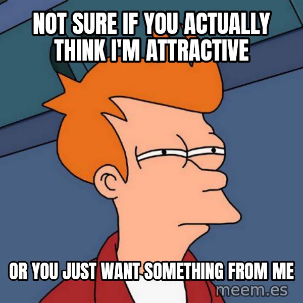 Futurama Fry meme: Not sure if you actually think i'M attractive / or you just want something from me