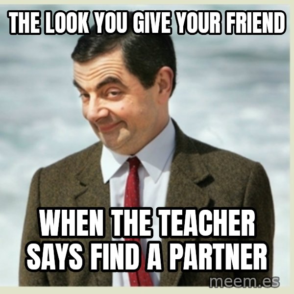 MR bean meme: The look you give your friend / When the teacher says find a partner