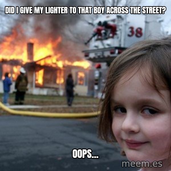 Disaster Girl meme: Did I give my lighter to that boy across the street? / Oops...