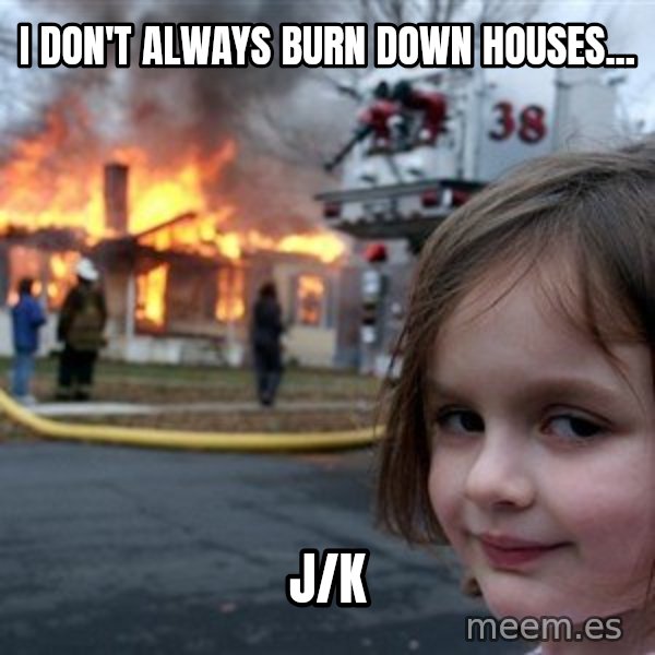 Disaster Girl meme: I don't always burn down houses... / j/k