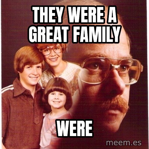 Vengeance Dad meme: They were a great family / were