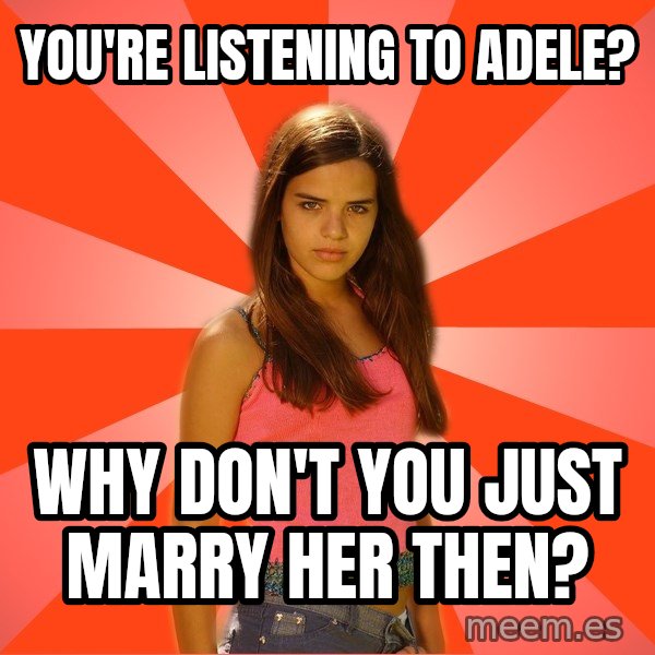 Jealous Girl meme: You're listening to adele? / Why don't you just marry her then?