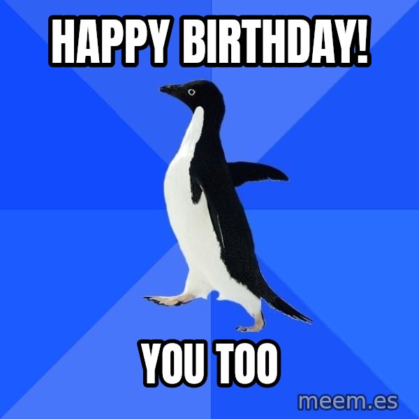 Socially Awkward Penguin meme: Happy birthday! / You too