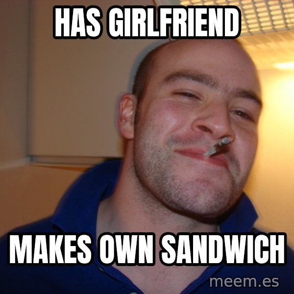 Good Guy Greg meme: has girlfriend / makes own sandwich