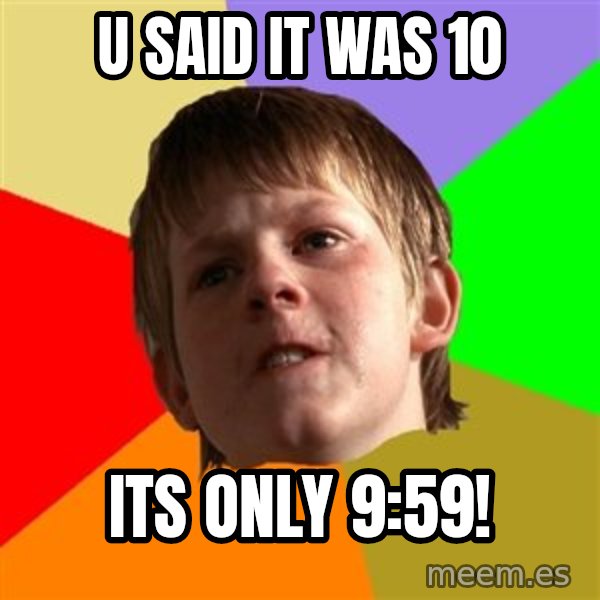 Angry School Boy meme: u said it was 10 / its only 9:59!