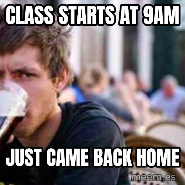 The Lazy College Senior meme: class starts at 9am / just came back home