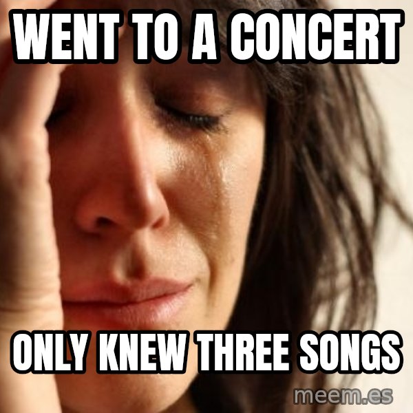 First World Problems meme: Went to a concert / only knew three songs