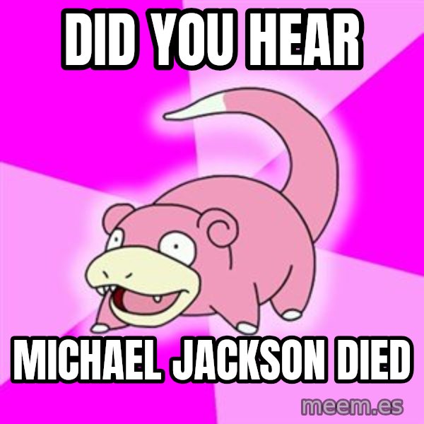 Slowpoke meme: Did you hear / michael jackson died
