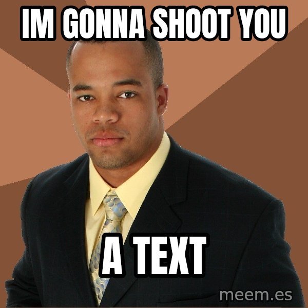 Successful Black Man meme: Im Gonna Shoot You / A text