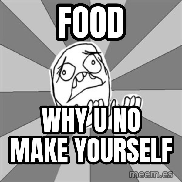 Whyyy??? meme: food / why u no make yourself